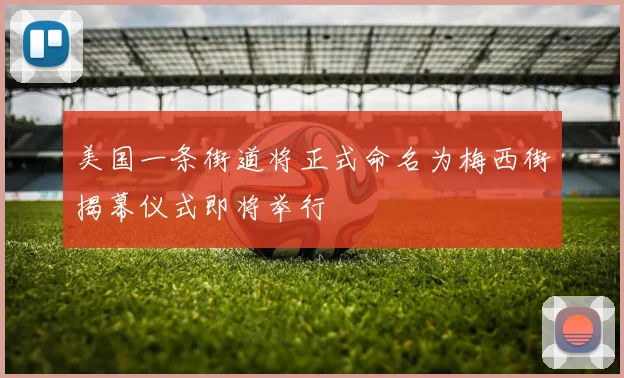 美国一条街道将正式命名为梅西街揭幕仪式即将举行