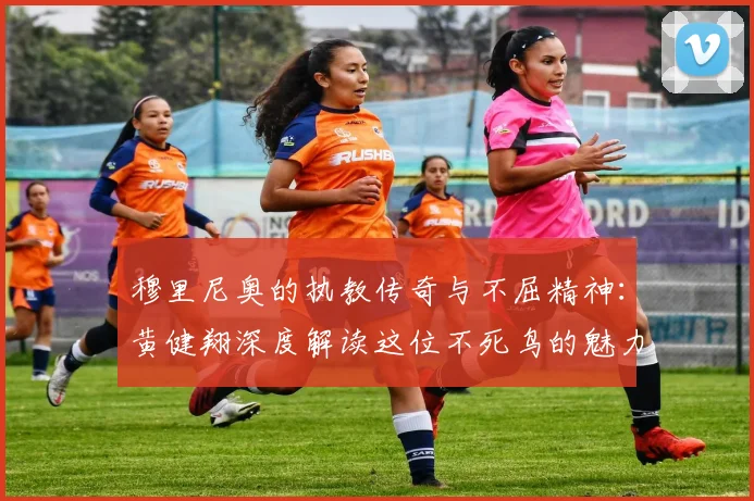 穆里尼奥的执教传奇与不屈精神：黄健翔深度解读这位不死鸟的魅力