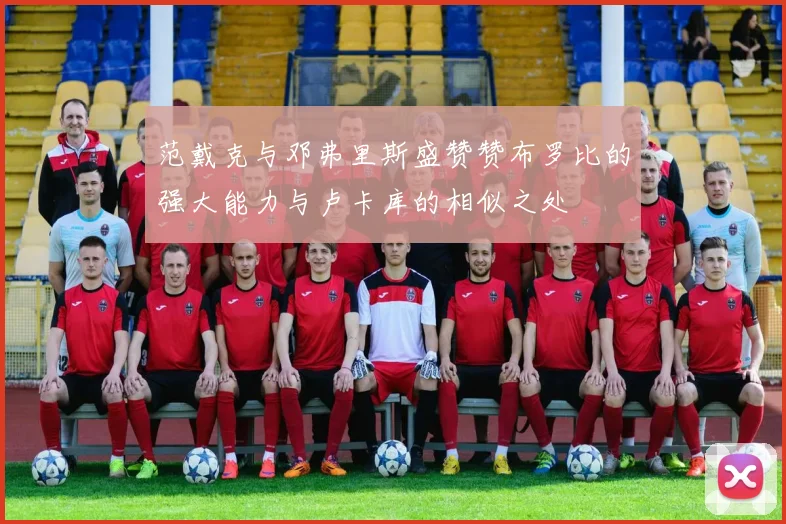 范戴克与邓弗里斯盛赞赞布罗比的强大能力与卢卡库的相似之处