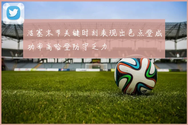 活塞末节关键时刻表现出色点登成功率高哈登防守乏力