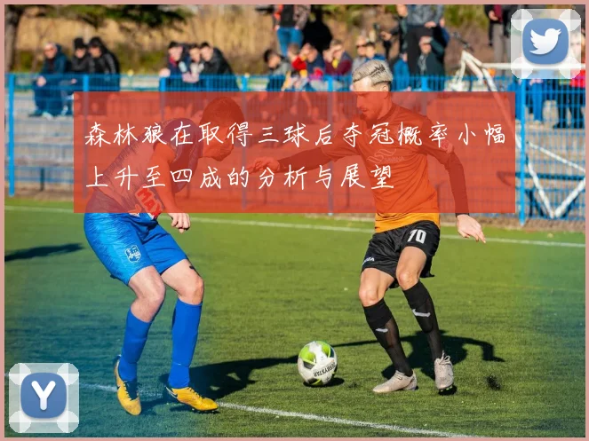 森林狼在取得三球后夺冠概率小幅上升至四成的分析与展望